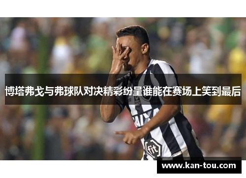 博塔弗戈与弗球队对决精彩纷呈谁能在赛场上笑到最后