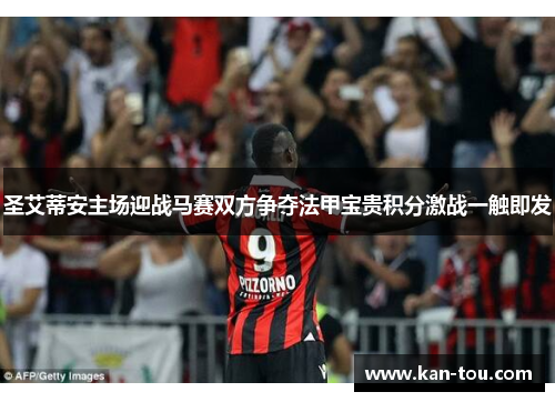 圣艾蒂安主场迎战马赛双方争夺法甲宝贵积分激战一触即发