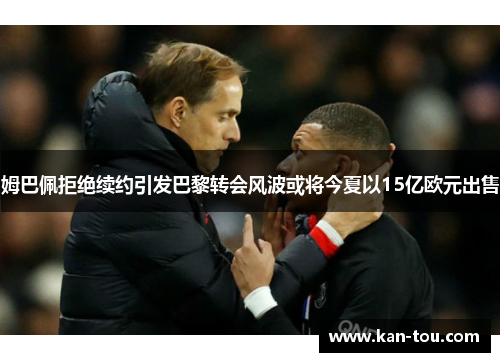 姆巴佩拒绝续约引发巴黎转会风波或将今夏以15亿欧元出售