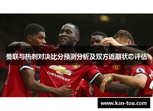 曼联与热刺对决比分预测分析及双方近期状态评估