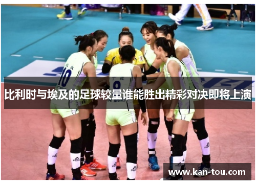 比利时与埃及的足球较量谁能胜出精彩对决即将上演