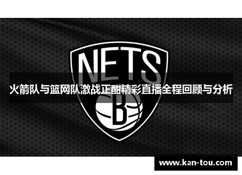 火箭队与篮网队激战正酣精彩直播全程回顾与分析