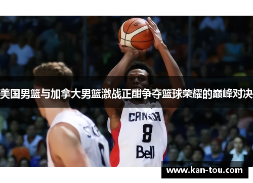 美国男篮与加拿大男篮激战正酣争夺篮球荣耀的巅峰对决