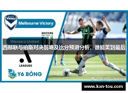 西部联与珀斯对决前瞻及比分预测分析，谁能笑到最后