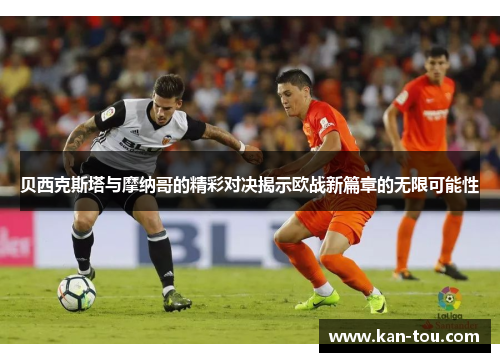 贝西克斯塔与摩纳哥的精彩对决揭示欧战新篇章的无限可能性
